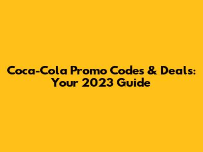 Coca-Cola Promo Codes & Deals: Your 2023 Guide
