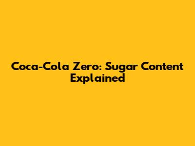 Coca-Cola Zero: Sugar Content Explained