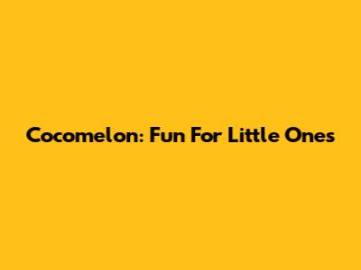 Cocomelon: Fun For Little Ones