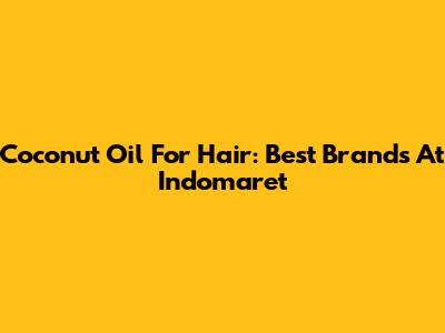 Coconut Oil For Hair: Best Brands At Indomaret