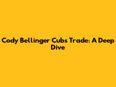 Cody Bellinger Cubs Trade: A Deep Dive