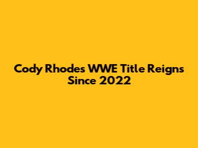 Cody Rhodes' WWE Title Reigns Since 2022