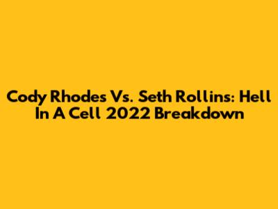 Cody Rhodes Vs. Seth Rollins: Hell In A Cell 2022 Breakdown