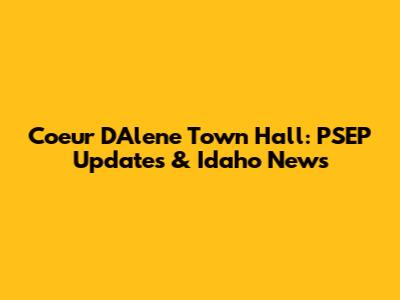 Coeur D'Alene Town Hall: PSEP Updates & Idaho News