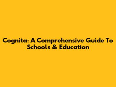 Cognita: A Comprehensive Guide To Schools & Education