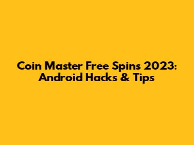 Coin Master Free Spins 2023: Android Hacks & Tips