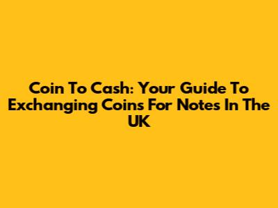 Coin To Cash: Your Guide To Exchanging Coins For Notes In The UK