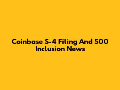 Coinbase S-4 Filing And 500 Inclusion News