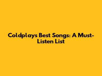 Coldplay's Best Songs: A Must-Listen List
