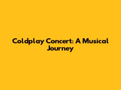 Coldplay Concert: A Musical Journey