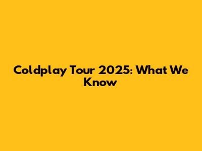 Coldplay Tour 2025: What We Know