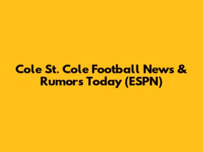 Cole St. Cole Football News & Rumors Today (ESPN)