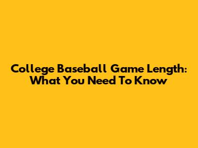 College Baseball Game Length: What You Need To Know