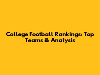 College Football Rankings: Top Teams & Analysis