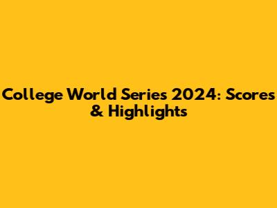 College World Series 2024: Scores & Highlights
