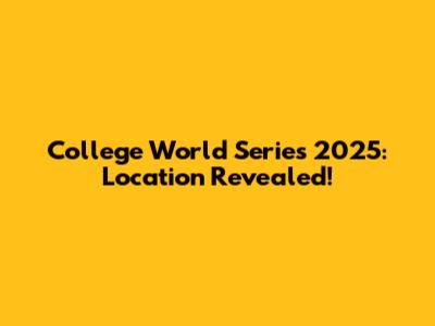 College World Series 2025: Location Revealed!