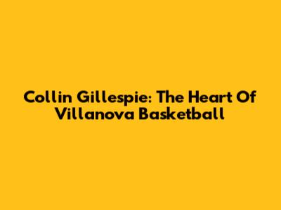 Collin Gillespie: The Heart Of Villanova Basketball