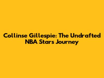Collinse Gillespie: The Undrafted NBA Star's Journey