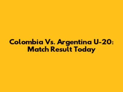 Colombia Vs. Argentina U-20: Match Result Today