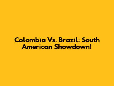 Colombia Vs. Brazil: South American Showdown!