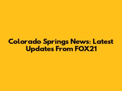 Colorado Springs News: Latest Updates From FOX21