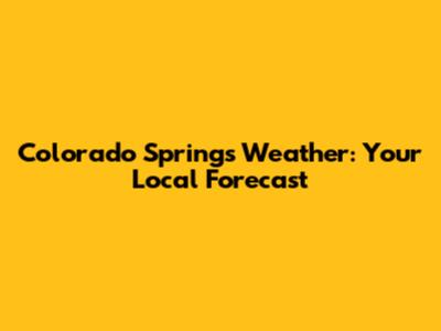 Colorado Springs Weather: Your Local Forecast