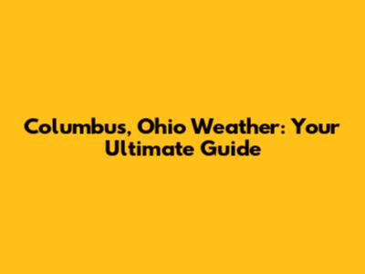 Columbus, Ohio Weather: Your Ultimate Guide