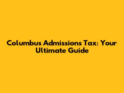 Columbus Admissions Tax: Your Ultimate Guide