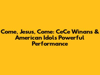 Come, Jesus, Come: CeCe Winans & American Idol's Powerful Performance