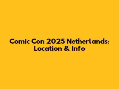 Comic Con 2025 Netherlands: Location & Info
