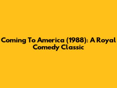 Coming To America (1988): A Royal Comedy Classic