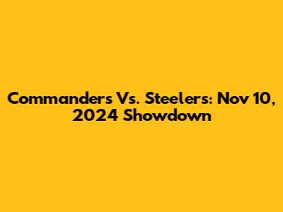 Commanders Vs. Steelers: Nov 10, 2024 Showdown