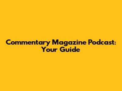 Commentary Magazine Podcast: Your Guide