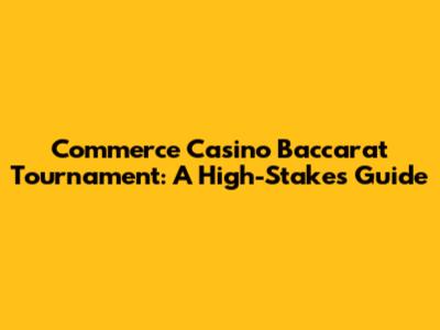 Commerce Casino Baccarat Tournament: A High-Stakes Guide