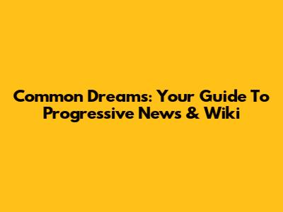 Common Dreams: Your Guide To Progressive News & Wiki