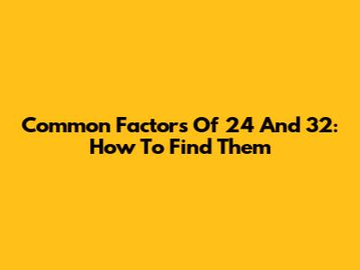 Common Factors Of 24 And 32: How To Find Them