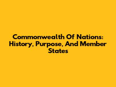 Commonwealth Of Nations: History, Purpose, And Member States