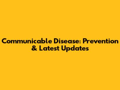 Communicable Disease: Prevention & Latest Updates
