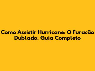 Como Assistir 'Hurricane: O Furacão' Dublado: Guia Completo