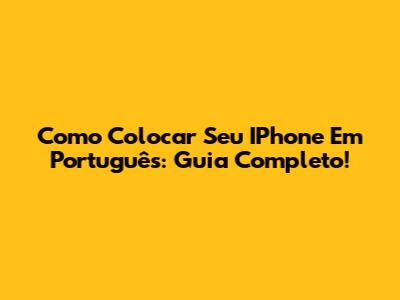 Como Colocar Seu IPhone Em Português: Guia Completo!