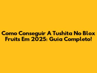 Como Conseguir A Tushita No Blox Fruits Em 2025: Guia Completo!