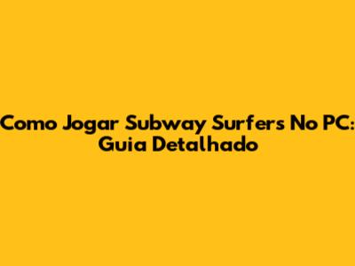 Como Jogar Subway Surfers No PC: Guia Detalhado