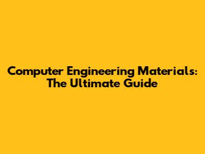 Computer Engineering Materials: The Ultimate Guide