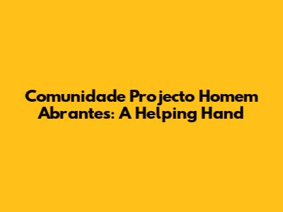 Comunidade Projecto Homem Abrantes: A Helping Hand