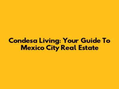 Condesa Living: Your Guide To Mexico City Real Estate