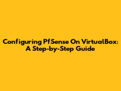 Configuring PfSense On VirtualBox: A Step-by-Step Guide