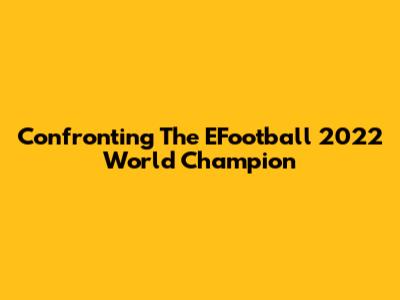 Confronting The EFootball 2022 World Champion