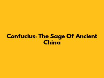 Confucius: The Sage Of Ancient China