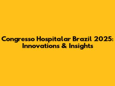 Congresso Hospitalar Brazil 2025: Innovations & Insights