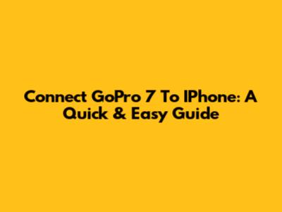 Connect GoPro 7 To IPhone: A Quick & Easy Guide